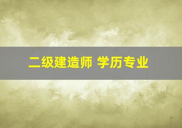 二级建造师 学历专业